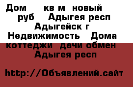 Дом 120 кв.м. новый 3600000 руб. - Адыгея респ., Адыгейск г. Недвижимость » Дома, коттеджи, дачи обмен   . Адыгея респ.